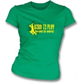 Born to Play, Forced to Work Womens Slim Fit T-Shirt
