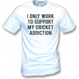 I Only Work To Support My Cricket Addiction T-Shirt