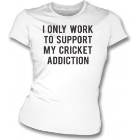 I Only Work To Support My Cricket Addiction Womens Slim Fit T-Shirt