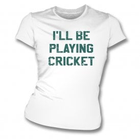 I'll Be Playing Cricket Womens Slim Fit T-Shirt