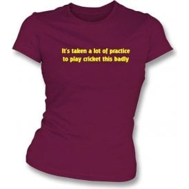 It's Taken A Lot Of Practice To Play Cricket This Badly Womens Slimfit T-Shirt