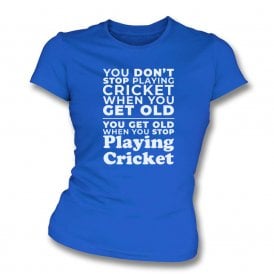 You Don't Stop Playing Cricket When You Get Old... Womens Slim Fit T-Shirt